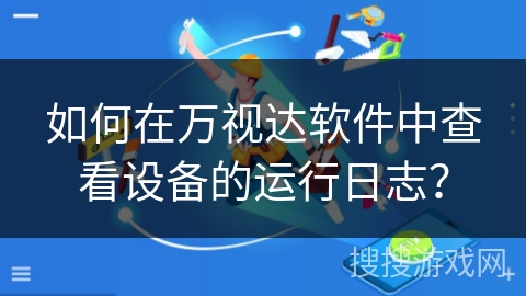 如何在万视达软件中查看设备的运行日志？