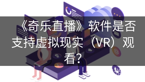 《奇乐直播》软件是否支持虚拟现实（VR）观看？