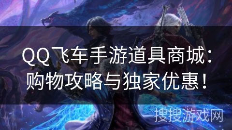 QQ飞车手游道具商城：购物攻略与独家优惠！