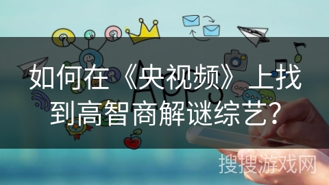 如何在《央视频》上找到高智商解谜综艺？