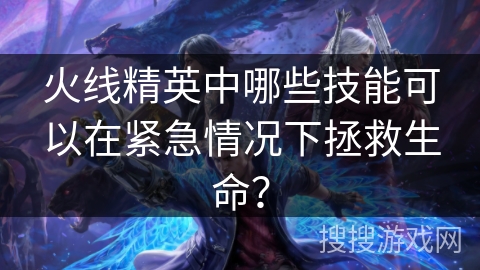 火线精英中哪些技能可以在紧急情况下拯救生命？