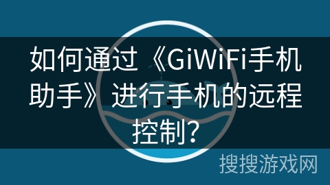 如何通过《GiWiFi手机助手》进行手机的远程控制？