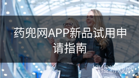 药兜网APP新品试用申请指南