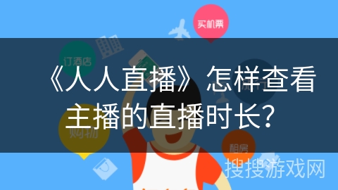 《人人直播》怎样查看主播的直播时长？