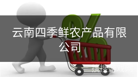 云南四季鲜农产品有限公司