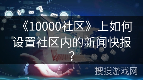 《10000社区》上如何设置社区内的新闻快报？