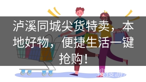 泸溪同城尖货特卖，本地好物，便捷生活一键抢购！