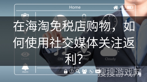 在海淘免税店购物，如何使用社交媒体关注返利？