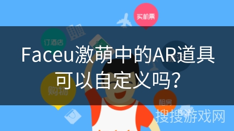 Faceu激萌中的AR道具可以自定义吗？