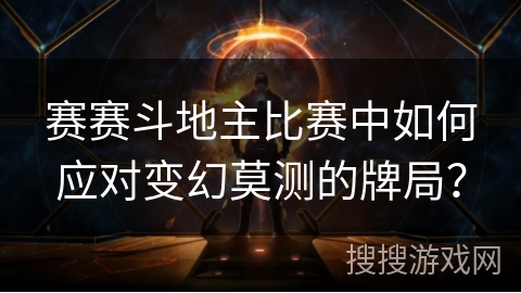 赛赛斗地主比赛中如何应对变幻莫测的牌局？