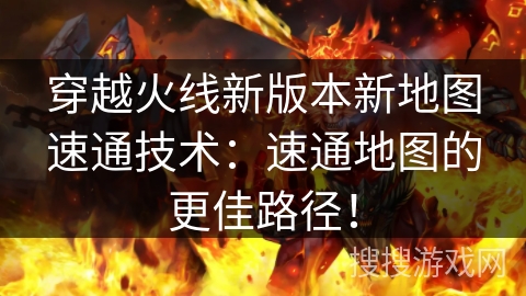 穿越火线新版本新地图速通技术：速通地图的更佳路径！