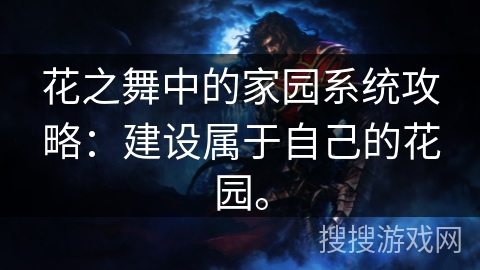 花之舞中的家园系统攻略：建设属于自己的花园。