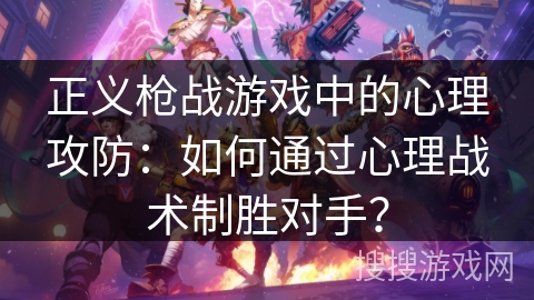 正义枪战游戏中的心理攻防：如何通过心理战术制胜对手？