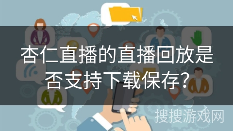 杏仁直播的直播回放是否支持下载保存？
