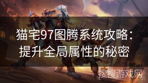 猫宅97图腾系统攻略：提升全局属性的秘密