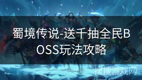 蜀境传说-送千抽全民BOSS玩法攻略