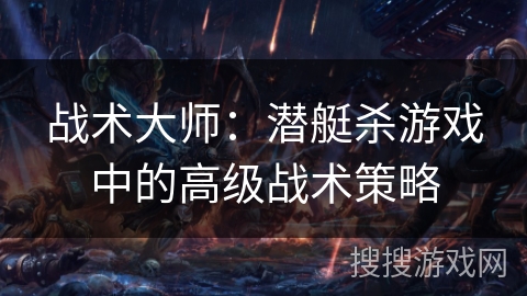 战术大师：潜艇杀游戏中的高级战术策略