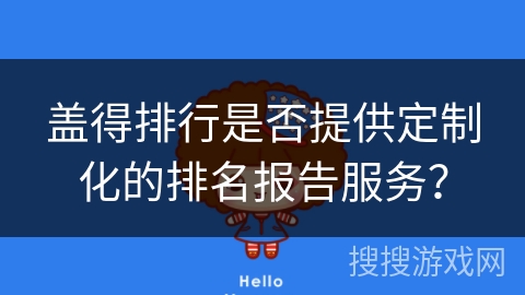 盖得排行是否提供定制化的排名报告服务？