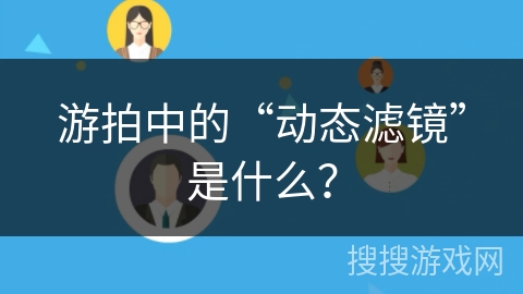 游拍中的“动态滤镜”是什么？
