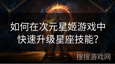 如何在次元星姬游戏中快速升级星座技能？