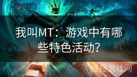 我叫MT：游戏中有哪些特色活动？