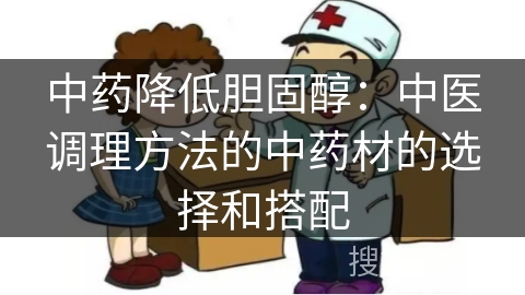 中药降低胆固醇：中医调理方法的中药材的选择和搭配