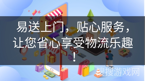 易送上门，贴心服务，让您省心享受物流乐趣！