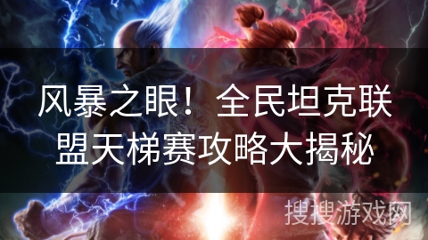 风暴之眼！全民坦克联盟天梯赛攻略大揭秘