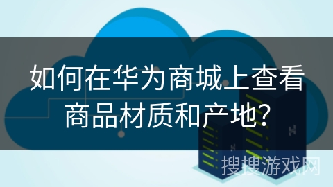 如何在华为商城上查看商品材质和产地？