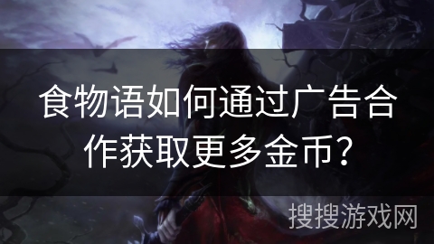食物语如何通过广告合作获取更多金币？
