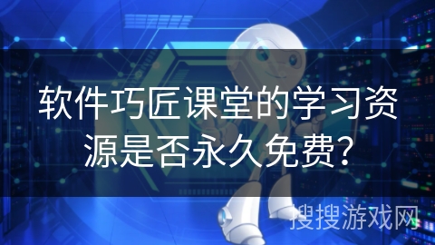 软件巧匠课堂的学习资源是否永久免费？
