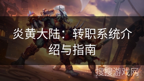 炎黄大陆：转职系统介绍与指南