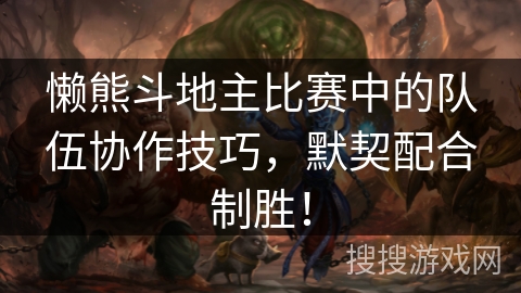 懒熊斗地主比赛中的队伍协作技巧，默契配合制胜！