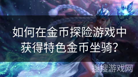 如何在金币探险游戏中获得特色金币坐骑？