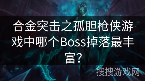 合金突击之孤胆枪侠游戏中哪个Boss掉落最丰富？