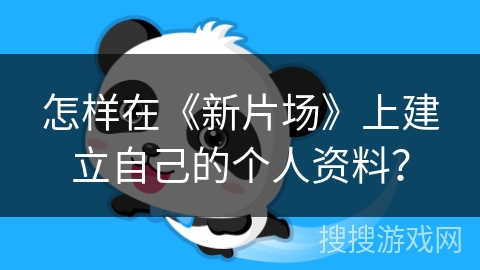 怎样在《新片场》上建立自己的个人资料？