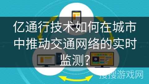亿通行技术如何在城市中推动交通网络的实时监测？