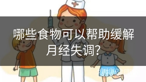 哪些食物可以帮助缓解月经失调？