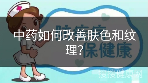 中药如何改善肤色和纹理？