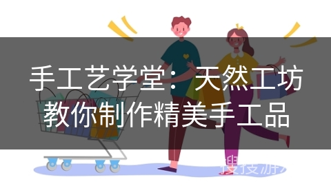 手工艺学堂：天然工坊教你制作精美手工品