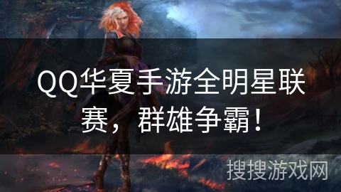 QQ华夏手游全明星联赛，群雄争霸！