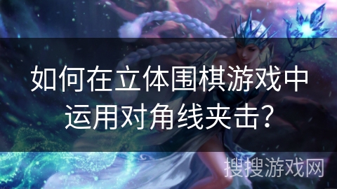 如何在立体围棋游戏中运用对角线夹击？