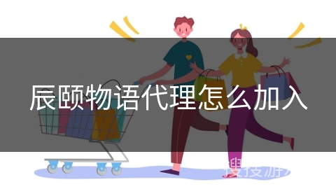 辰颐物语代理怎么加入