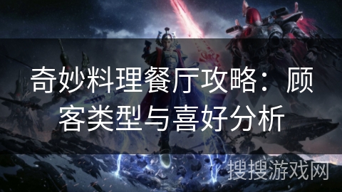 奇妙料理餐厅攻略：顾客类型与喜好分析