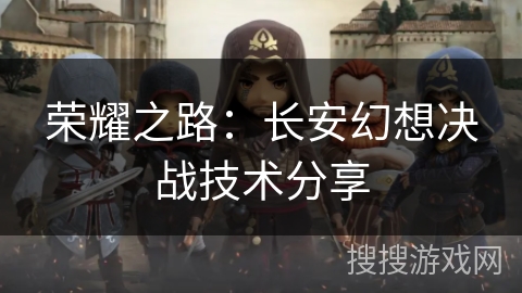 荣耀之路：长安幻想决战技术分享