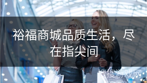 裕福商城品质生活，尽在指尖间