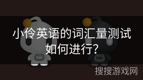 小伶英语的词汇量测试如何进行？