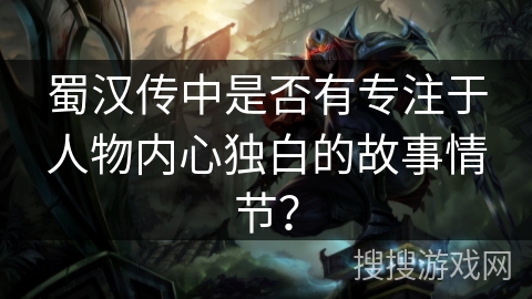 蜀汉传中是否有专注于人物内心独白的故事情节？