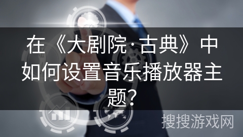 在《大剧院·古典》中如何设置音乐播放器主题？