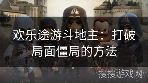 欢乐途游斗地主：打破局面僵局的方法